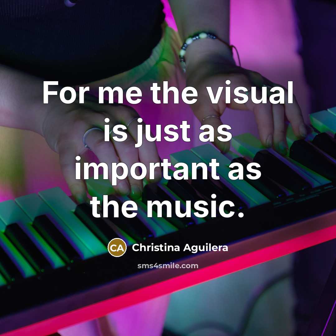 “For me the visual is just as important as the…” quote by Christina Aguilera