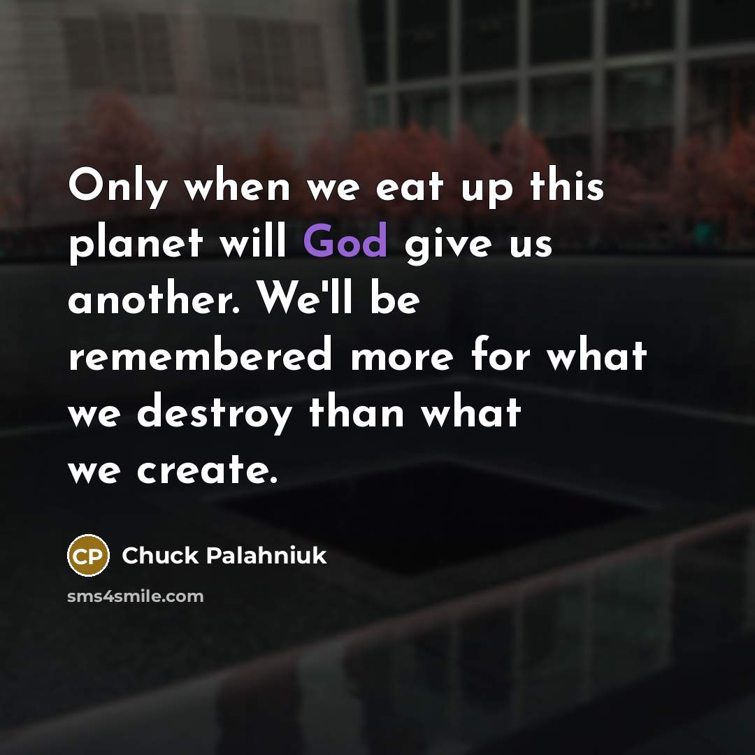 “Only when we eat up this planet will God give…” quote by Chuck Palahniuk