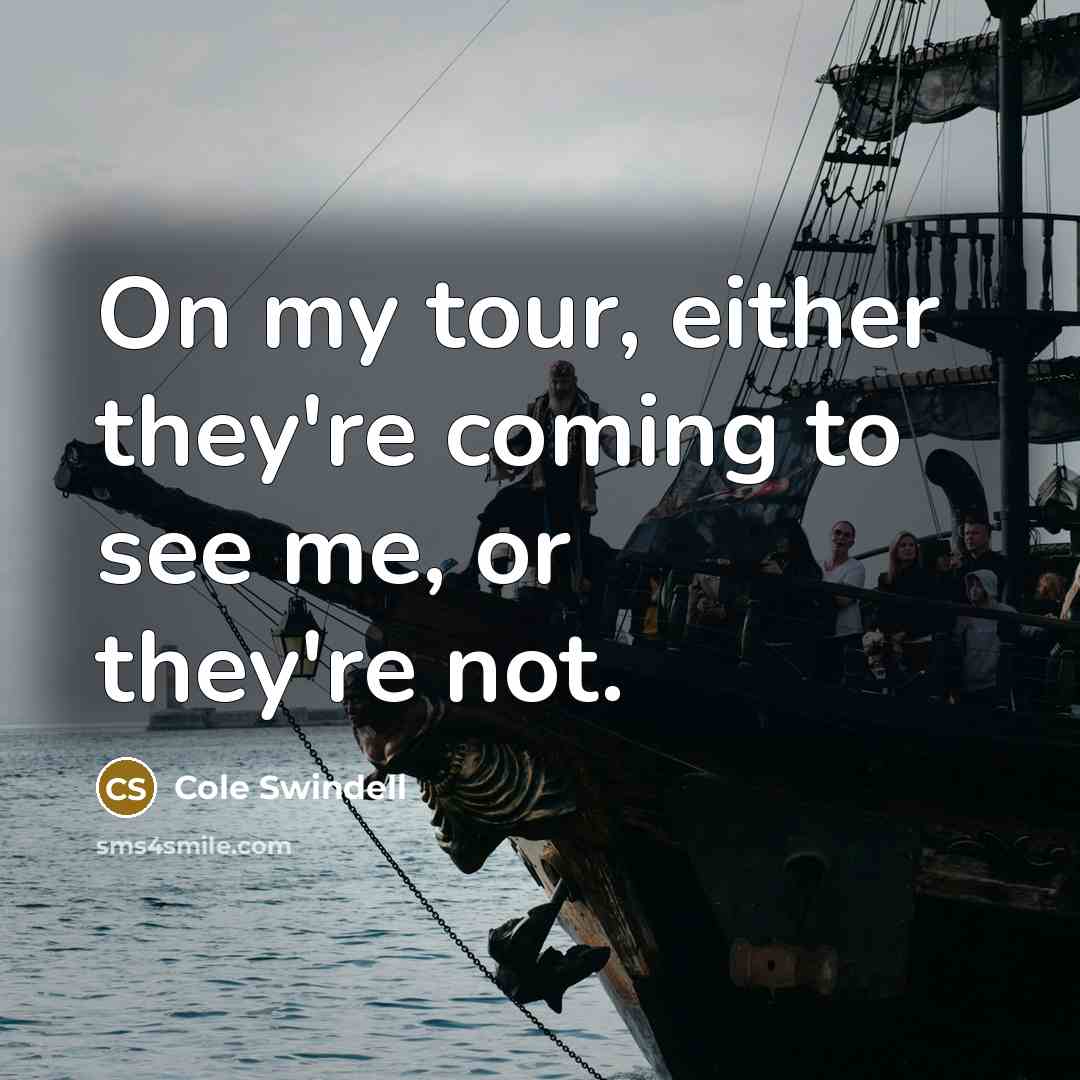 “On my tour, either they're coming to see me, or…” quote by Cole Swindell