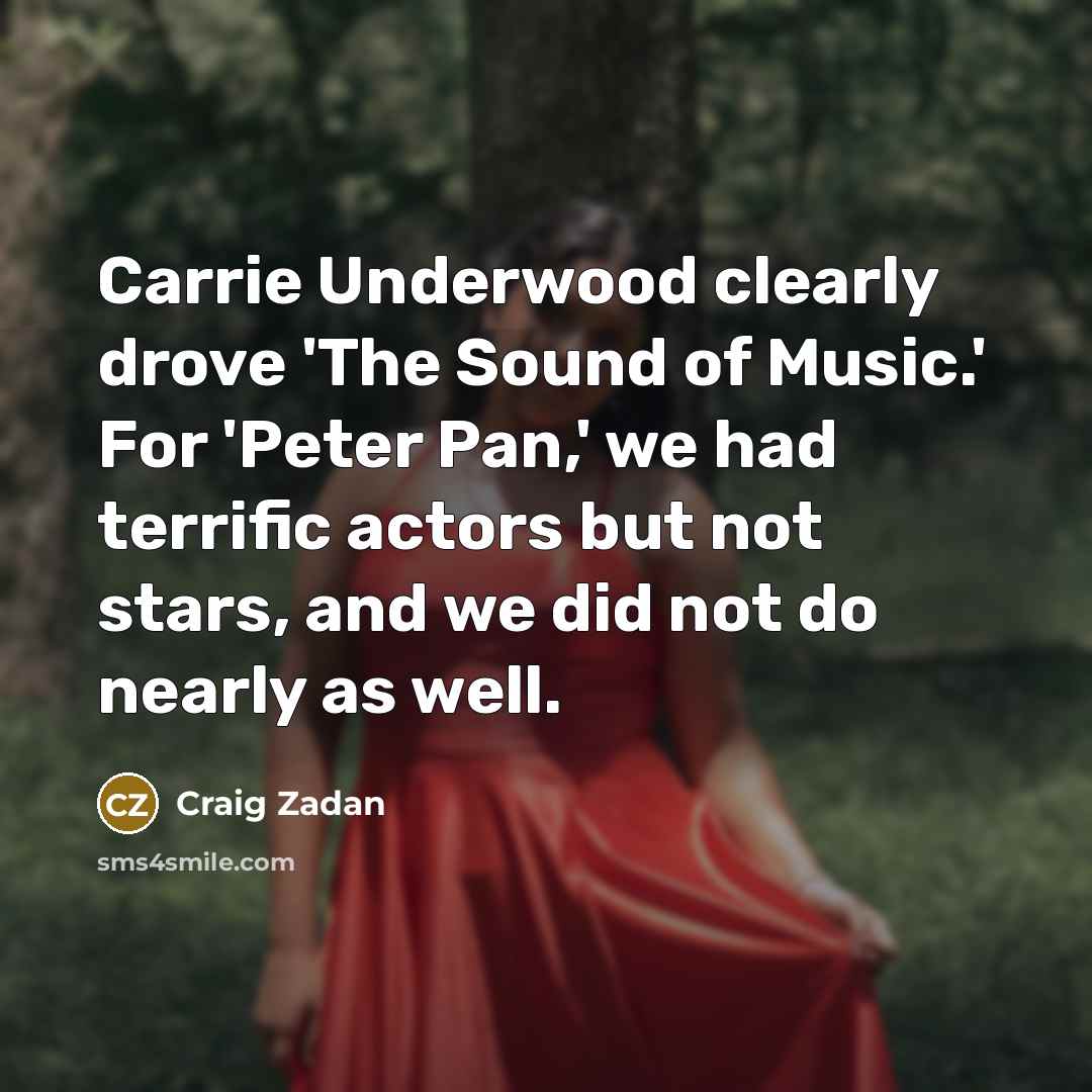 “Carrie Underwood clearly drove 'The Sound of Music.' For 'Peter Pan,' we had terrific actors but not stars, and we did not do nearly as well.” quote by Craig Zadan