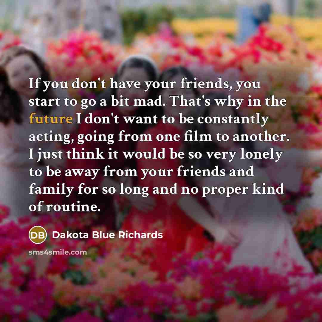 “If you don't have your friends, you start to go…” quote by Dakota Blue Richards