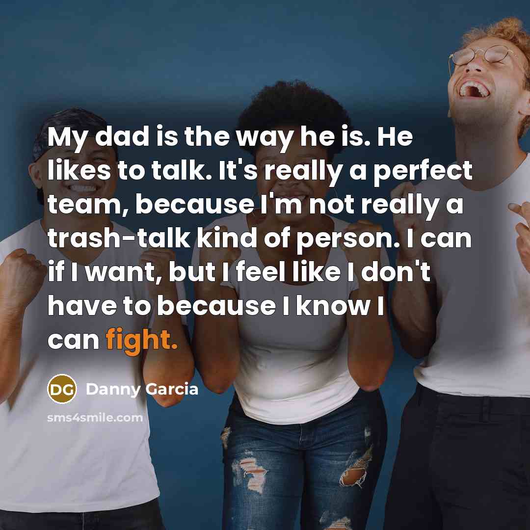 “My dad is the way he is. He likes to…” quote by Danny Garcia