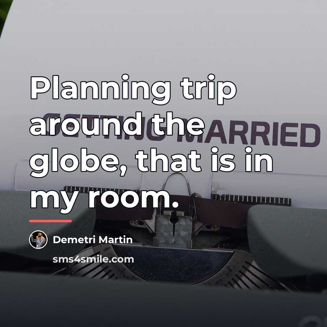 “Planning trip around the globe, that is in my room.…” quote by Demetri Martin