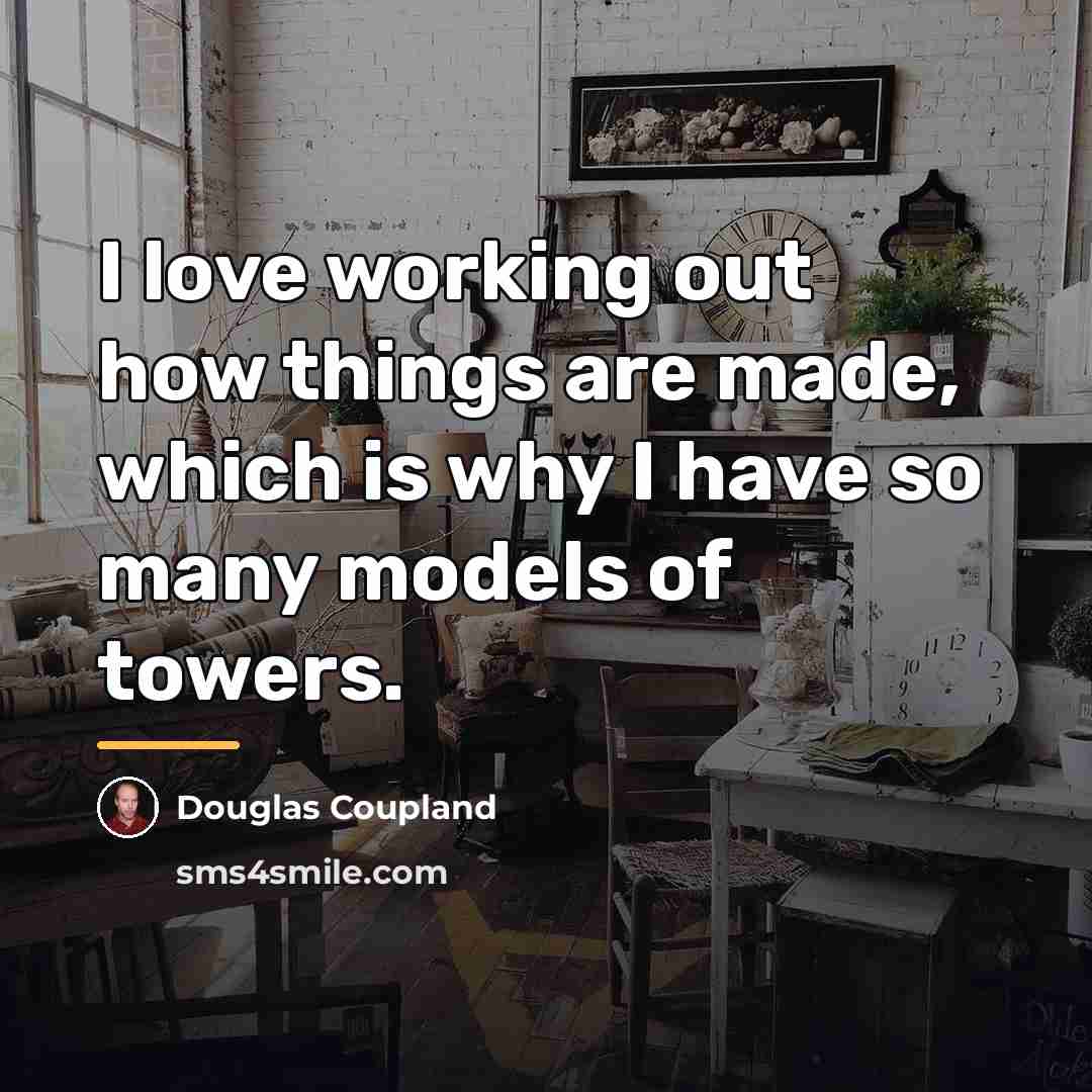 “I love working out how things are made, which is…” quote by Douglas Coupland