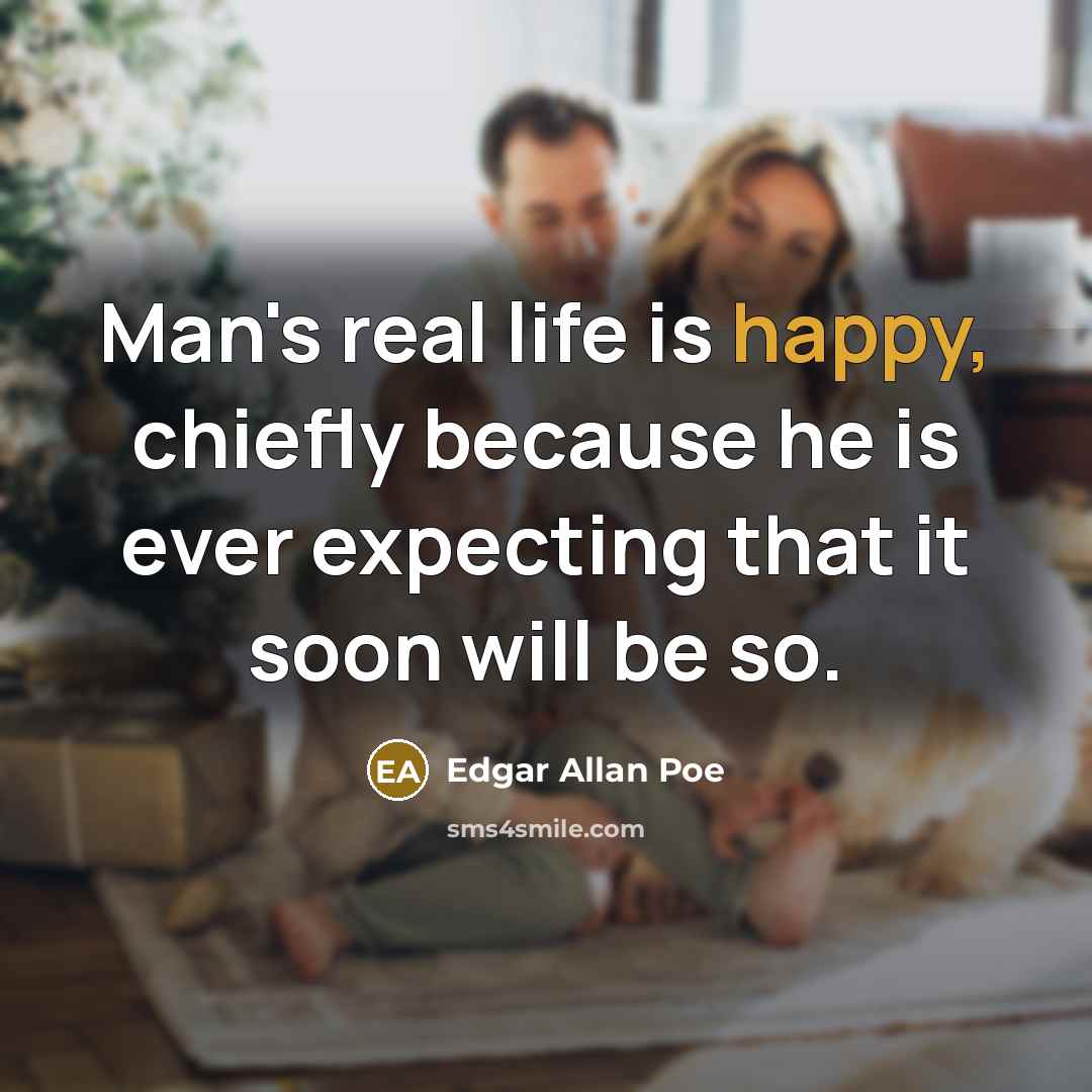 “Man's real life is happy, chiefly because he is ever…” quote by Edgar Allan Poe