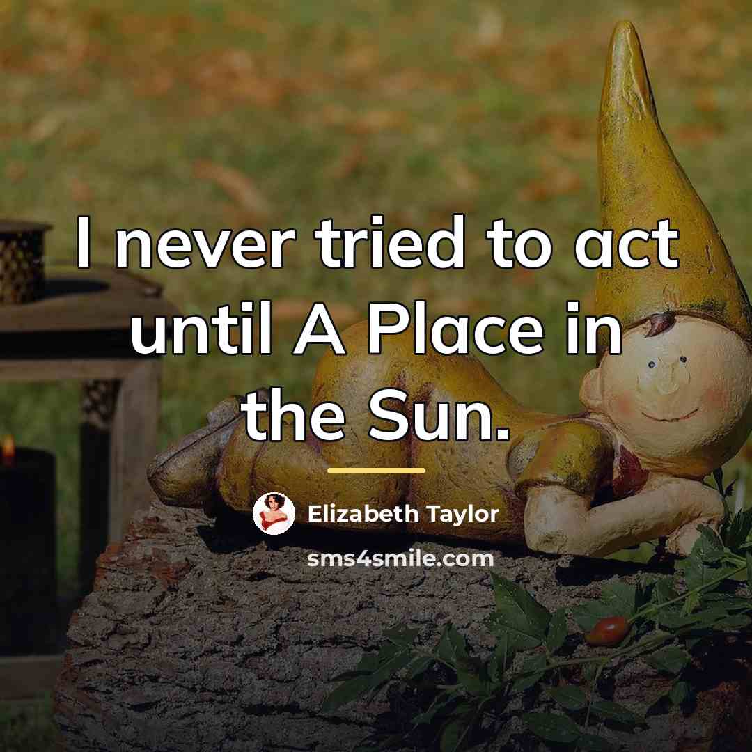 “I never tried to act until A Place in the…” quote by Elizabeth Taylor