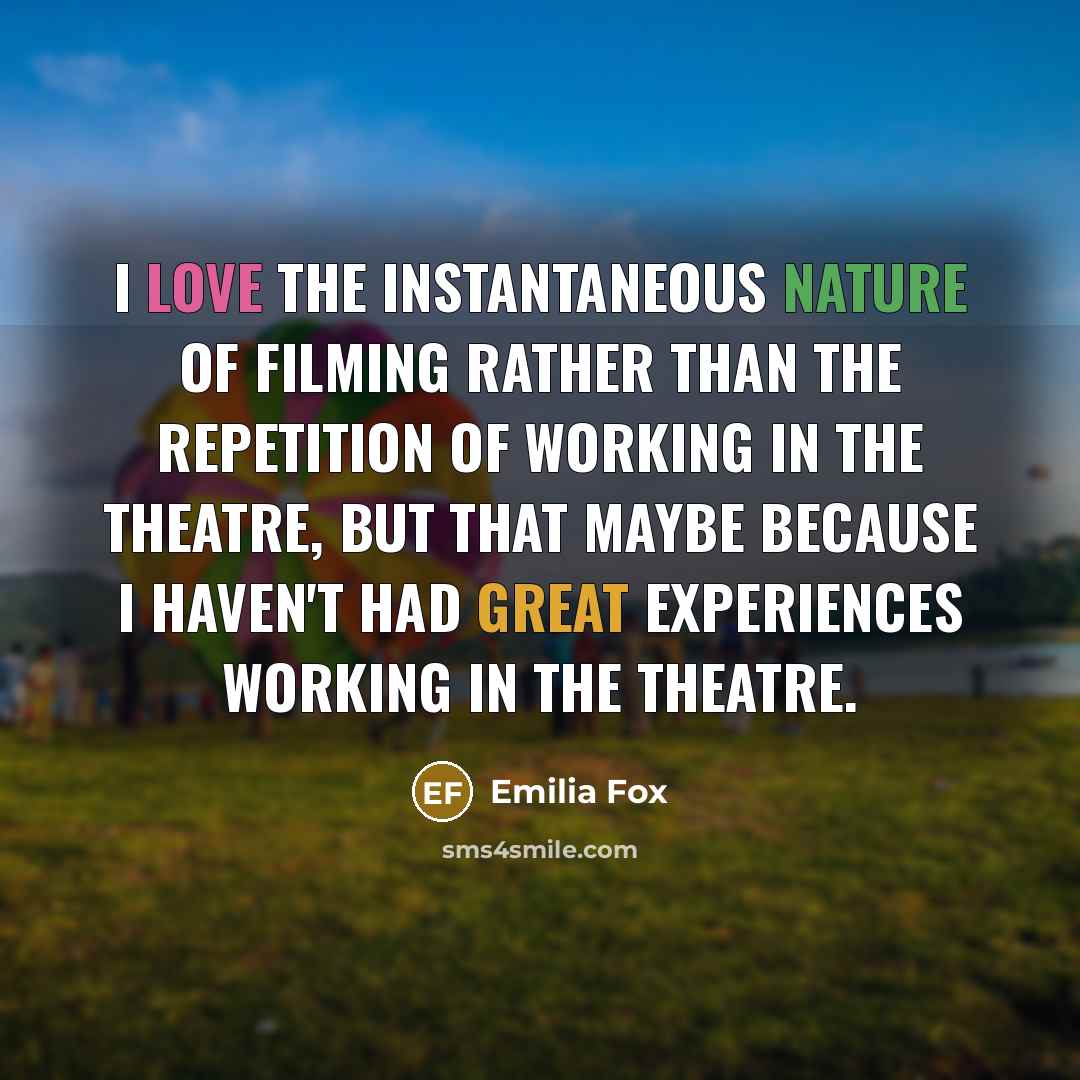 “I love the instantaneous nature of filming rather than the…” quote by Emilia Fox