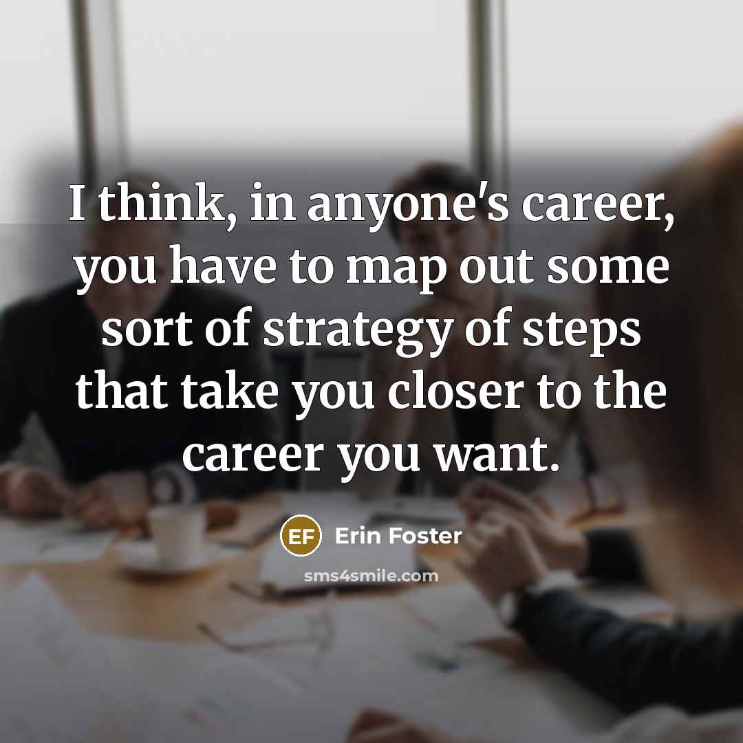 “I think, in anyone's career, you have to map out…” quote by Erin Foster