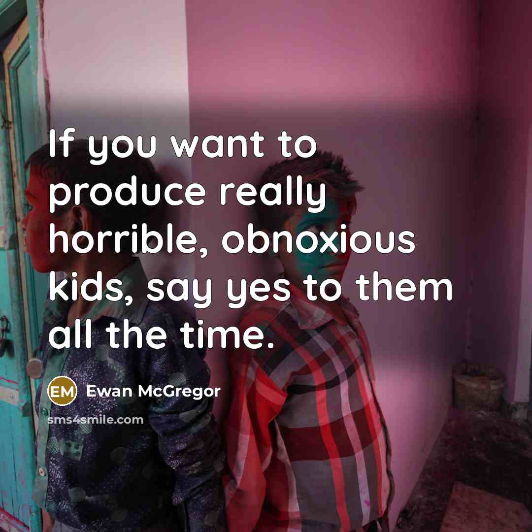 “If you want to produce really horrible, obnoxious kids, say…” quote by Ewan McGregor