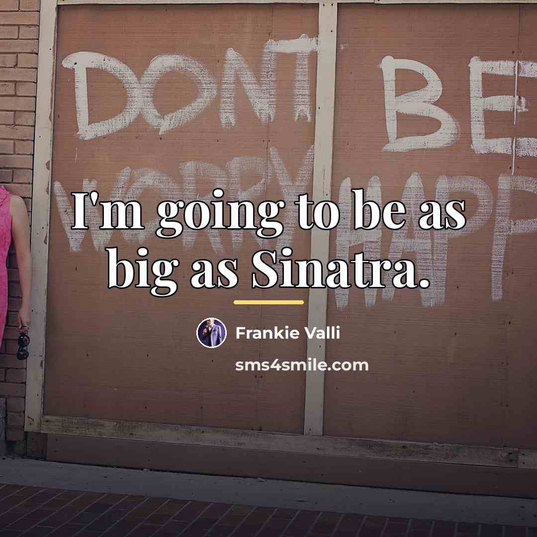 “I'm going to be as big as Sinatra.…” quote by Frankie Valli