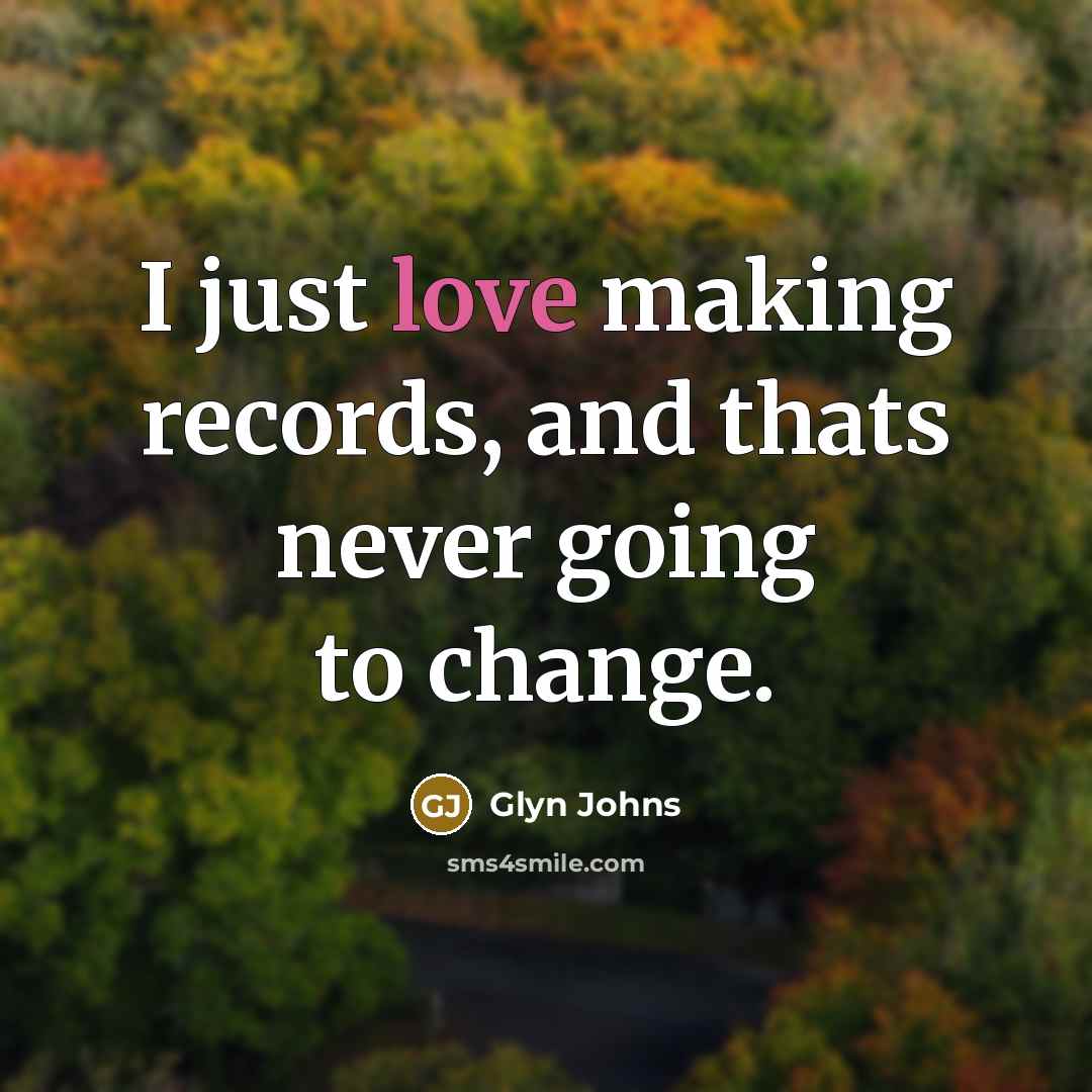 “I just love making records, and thats never going to…” quote by Glyn Johns