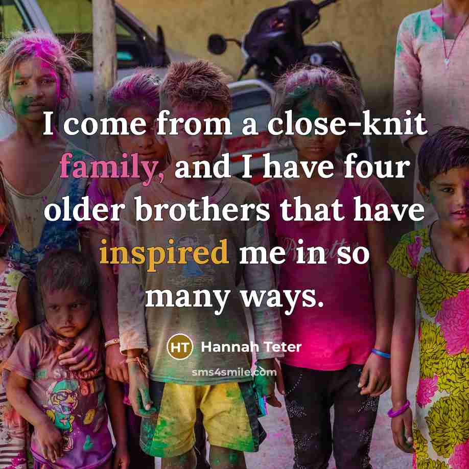 “I come from a close-knit family, and I have four older brothers that have inspired me in so many ways.” quote by Hannah Teter