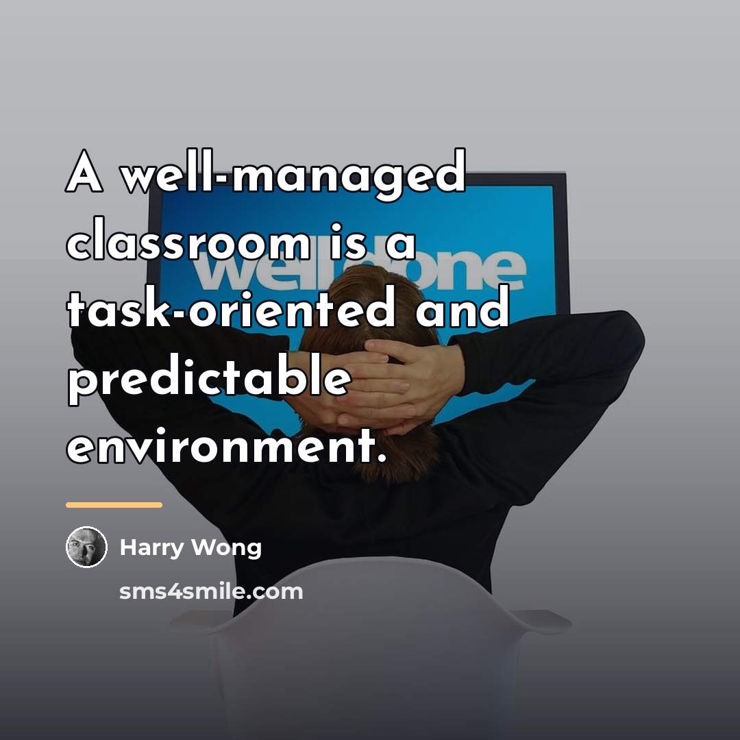 “A well-managed classroom is a task-oriented and predictable environment.…” quote by Harry Wong