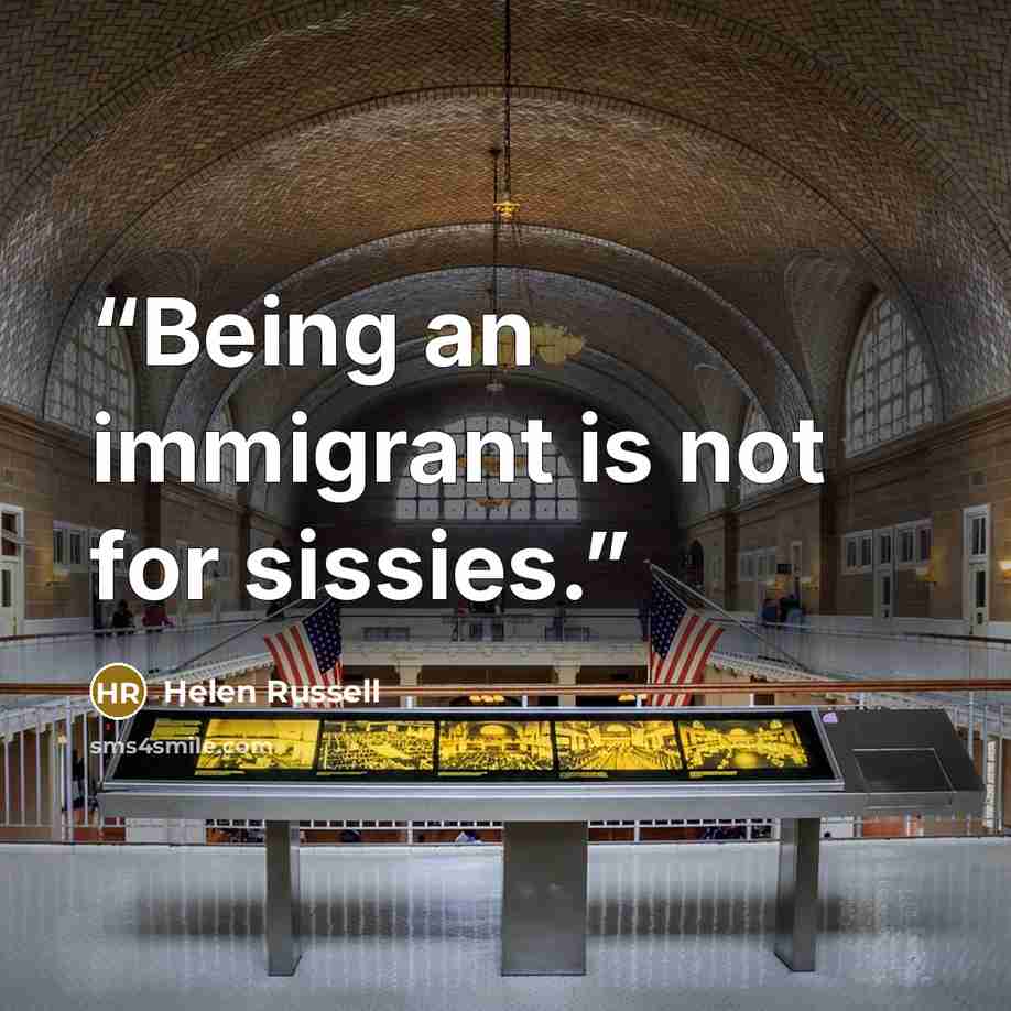 “Being an immigrant is not for sissies.” quote by Helen Russell