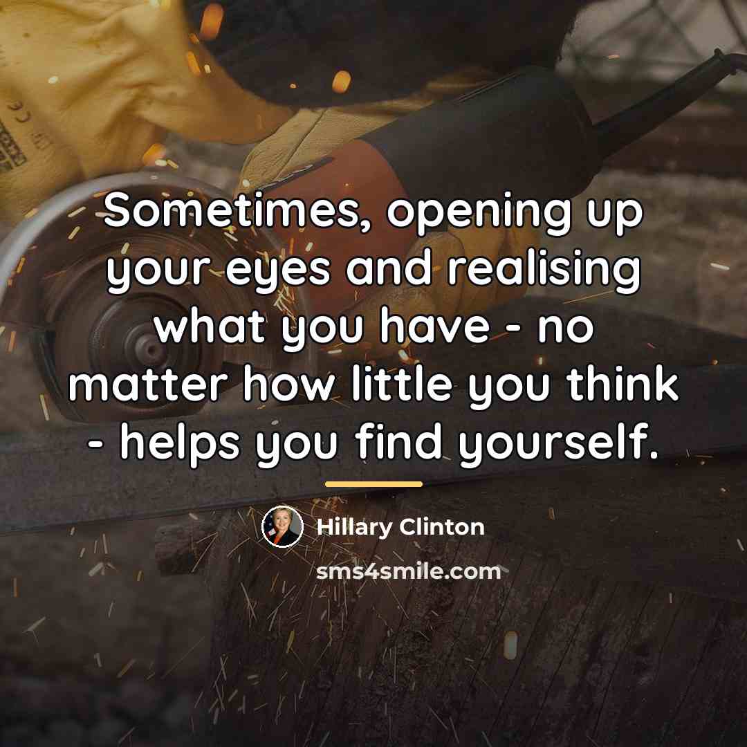 “Sometimes, opening up your eyes and realising what you have…” quote by Hillary Clinton