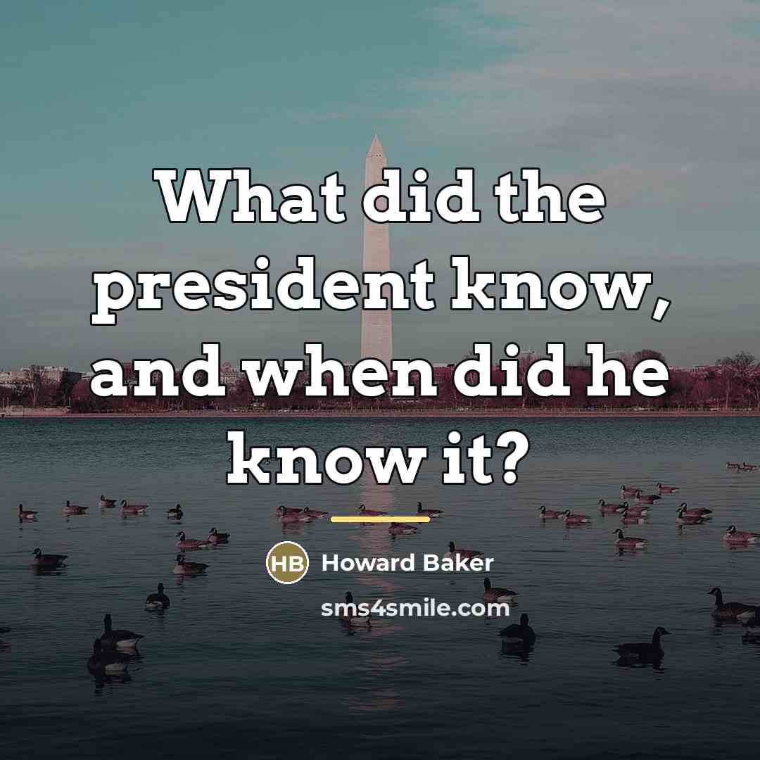 “What did the president know, and when did he know…” quote by Howard Baker