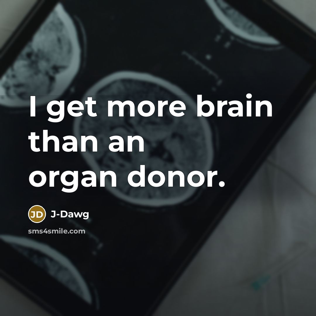 “I get more brain than an organ donor.” quote by J-Dawg