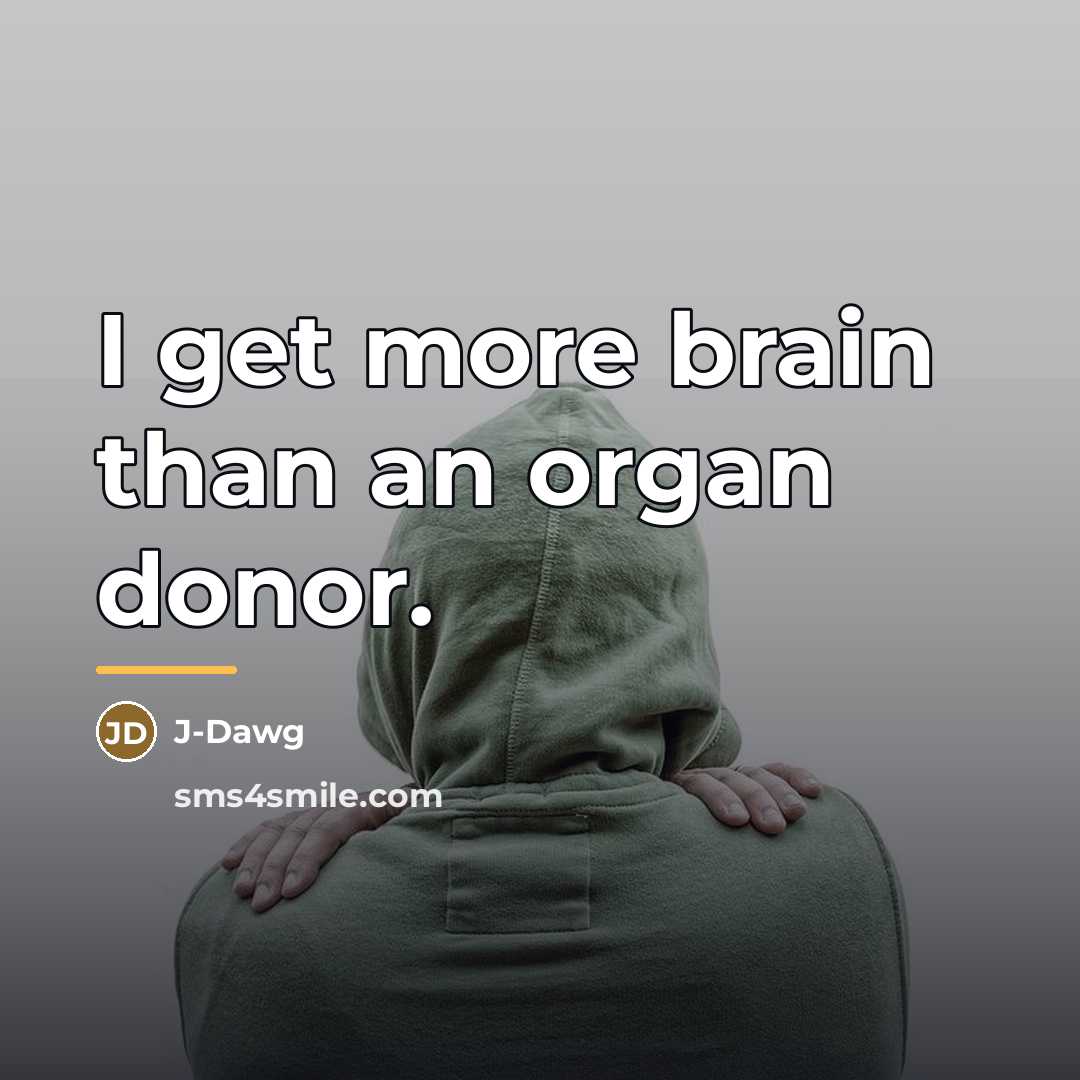 “I get more brain than an organ donor.…” quote by J-Dawg