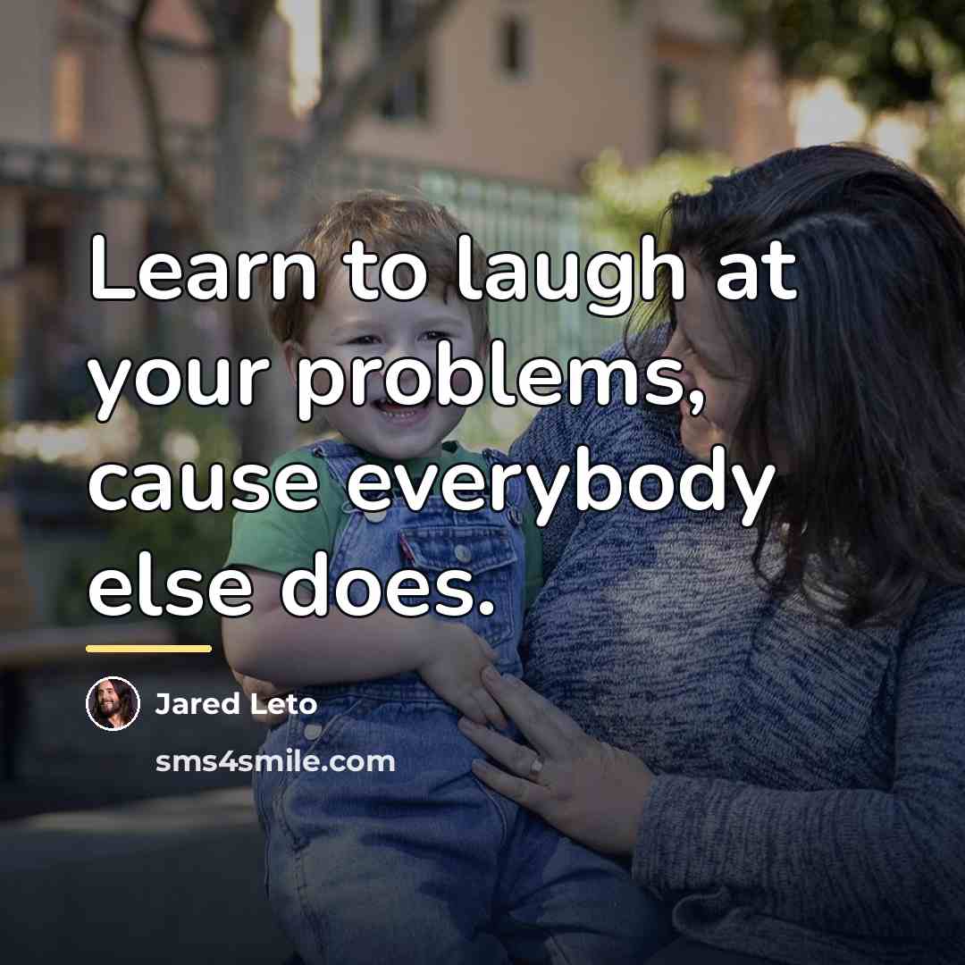 “Learn to laugh at your problems, cause everybody else does.…” quote by Jared Leto