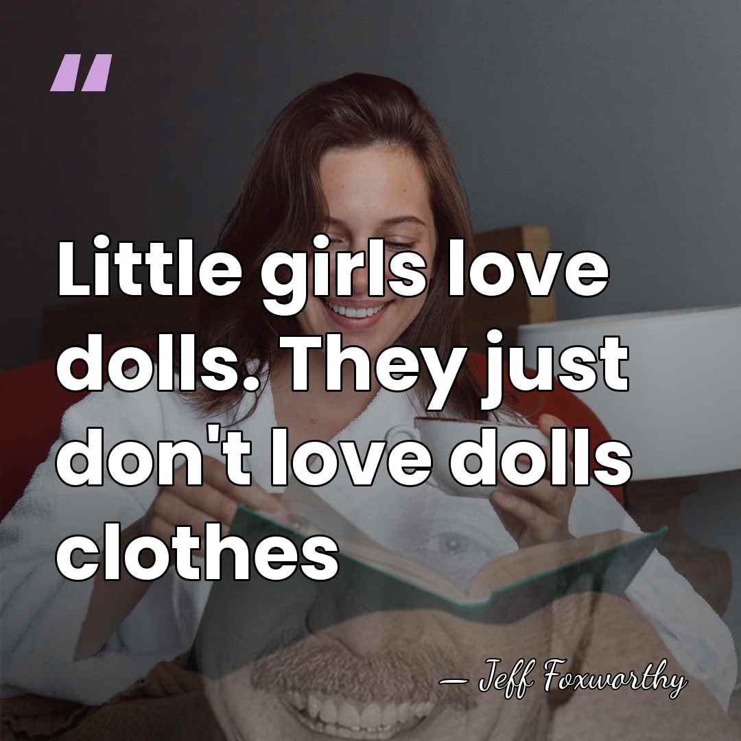 Little girls love dolls. They just don't love dolls clothes - Jeff Foxworthy