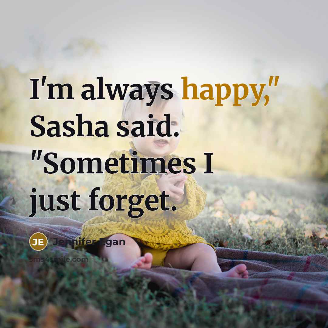 “I'm always happy," Sasha said. "Sometimes I just forget.…” quote by Jennifer Egan