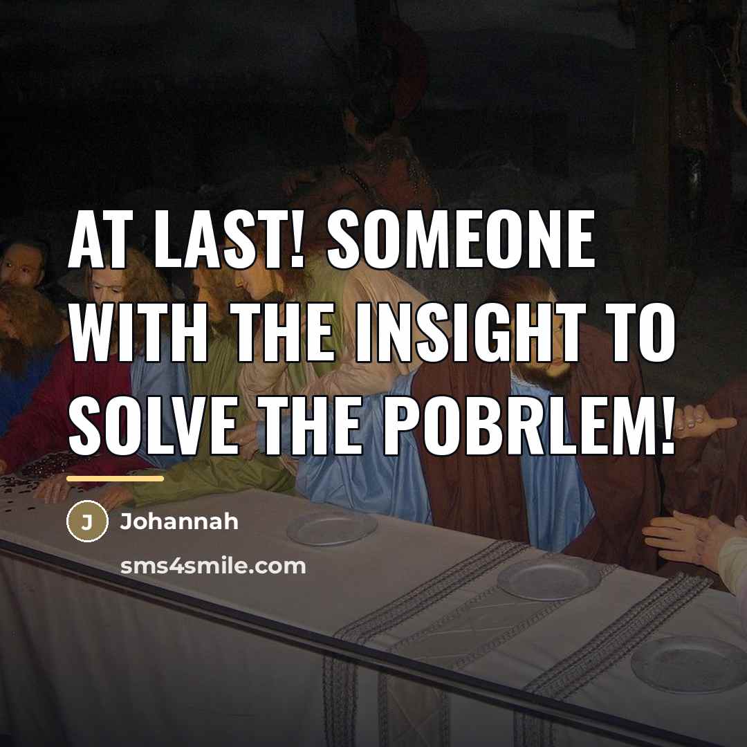 “At last! Someone with the insight to solve the pobrlem!…” quote by Johannah