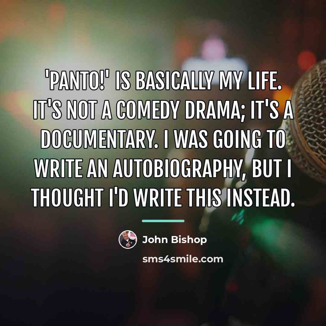 “'Panto!' is basically my life. It's not a comedy drama;…” quote by John Bishop