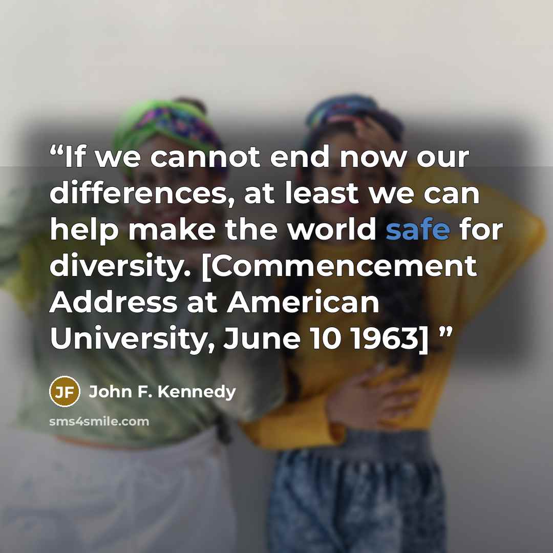 “If we cannot end now our differences, at least we can help make the world safe for diversity. [Commencement Address at American University, June 10 1963]” quote by John F. Kennedy