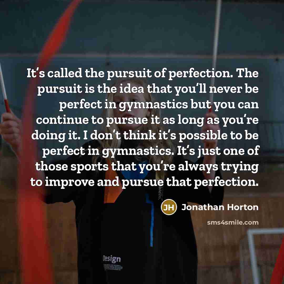 “It’s called the pursuit of perfection. The pursuit is the…” quote by Jonathan Horton