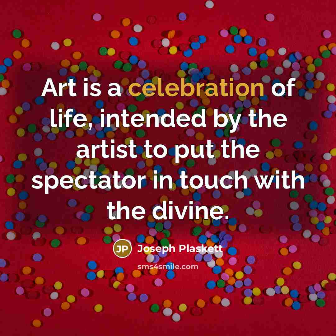 “Art is a celebration of life, intended by the artist…” quote by Joseph Plaskett