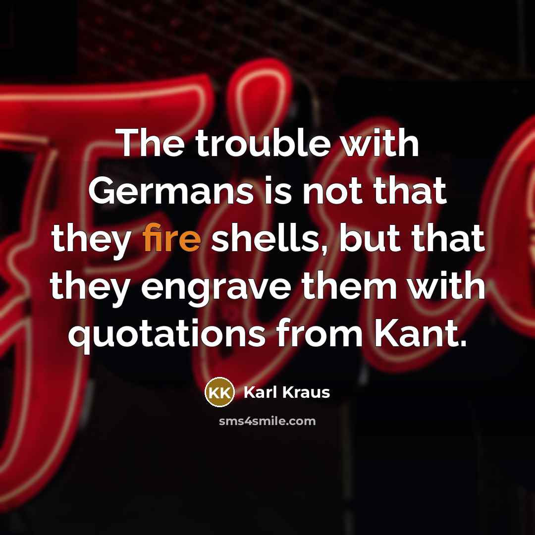“The trouble with Germans is not that they fire shells,…” quote by Karl Kraus