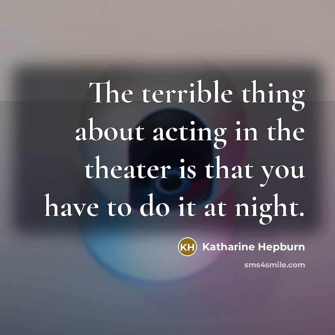 “The terrible thing about acting in the theater is that…” quote by Katharine Hepburn