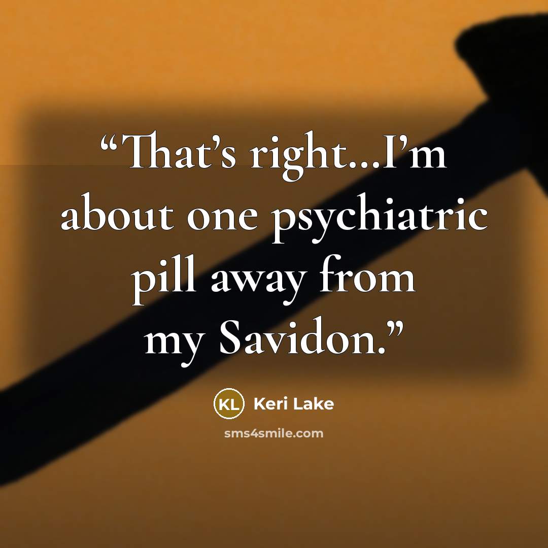 “That’s right…I’m about one psychiatric pill away from my Savidon.” quote by Keri Lake