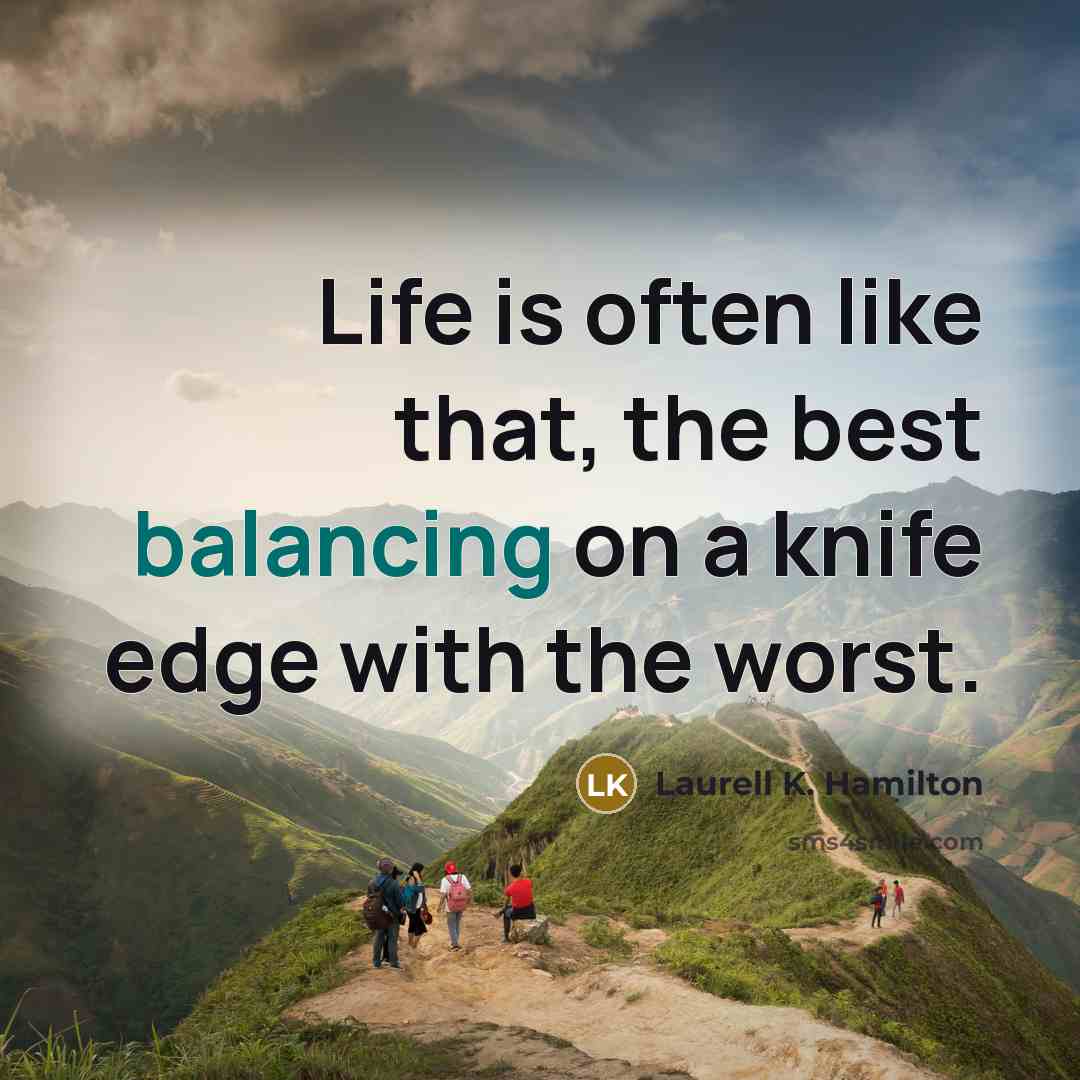 “Life is often like that, the best balancing on a knife edge with the worst.” quote by Laurell K. Hamilton