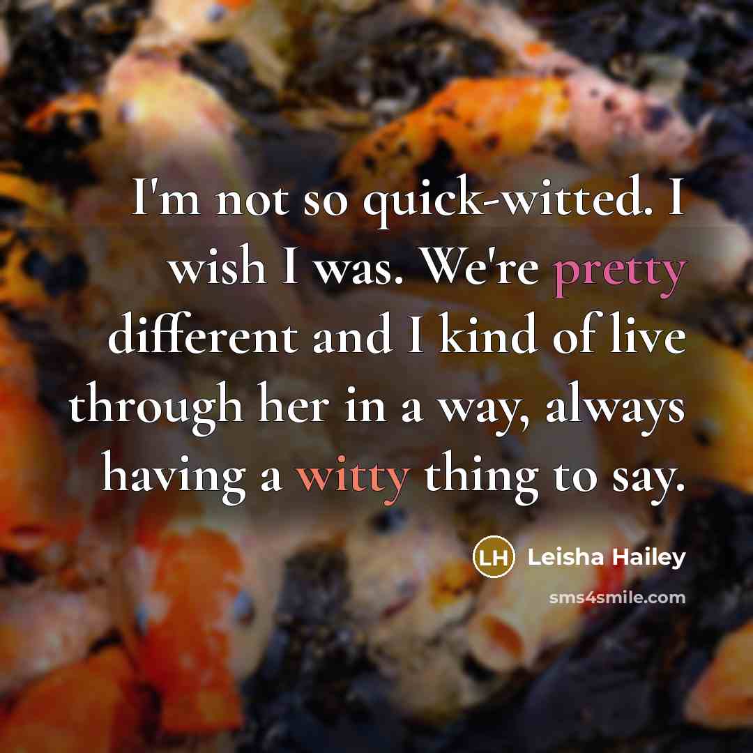 “I'm not so quick-witted. I wish I was. We're pretty different and I kind of live through her in a way, always having a witty thing to say.” quote by Leisha Hailey