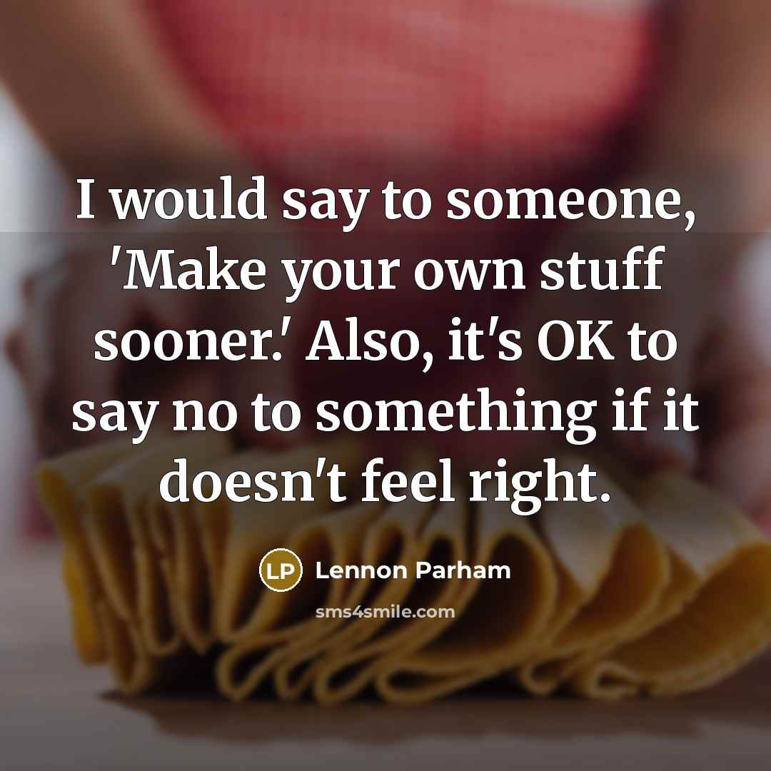 “I would say to someone, 'Make your own stuff sooner.'…” quote by Lennon Parham