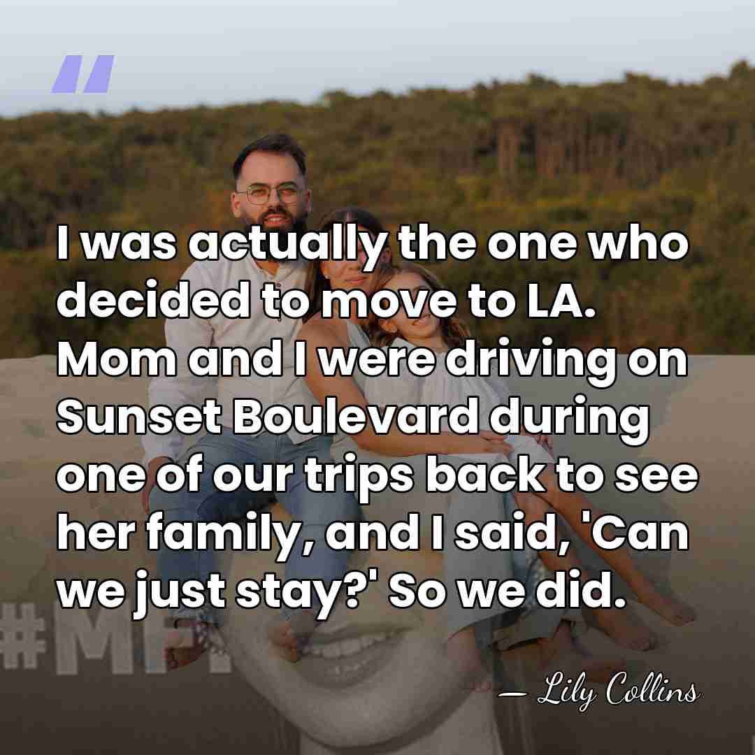 I was actually the one who decided to move to LA. Mom&hellip; - Lily Collins