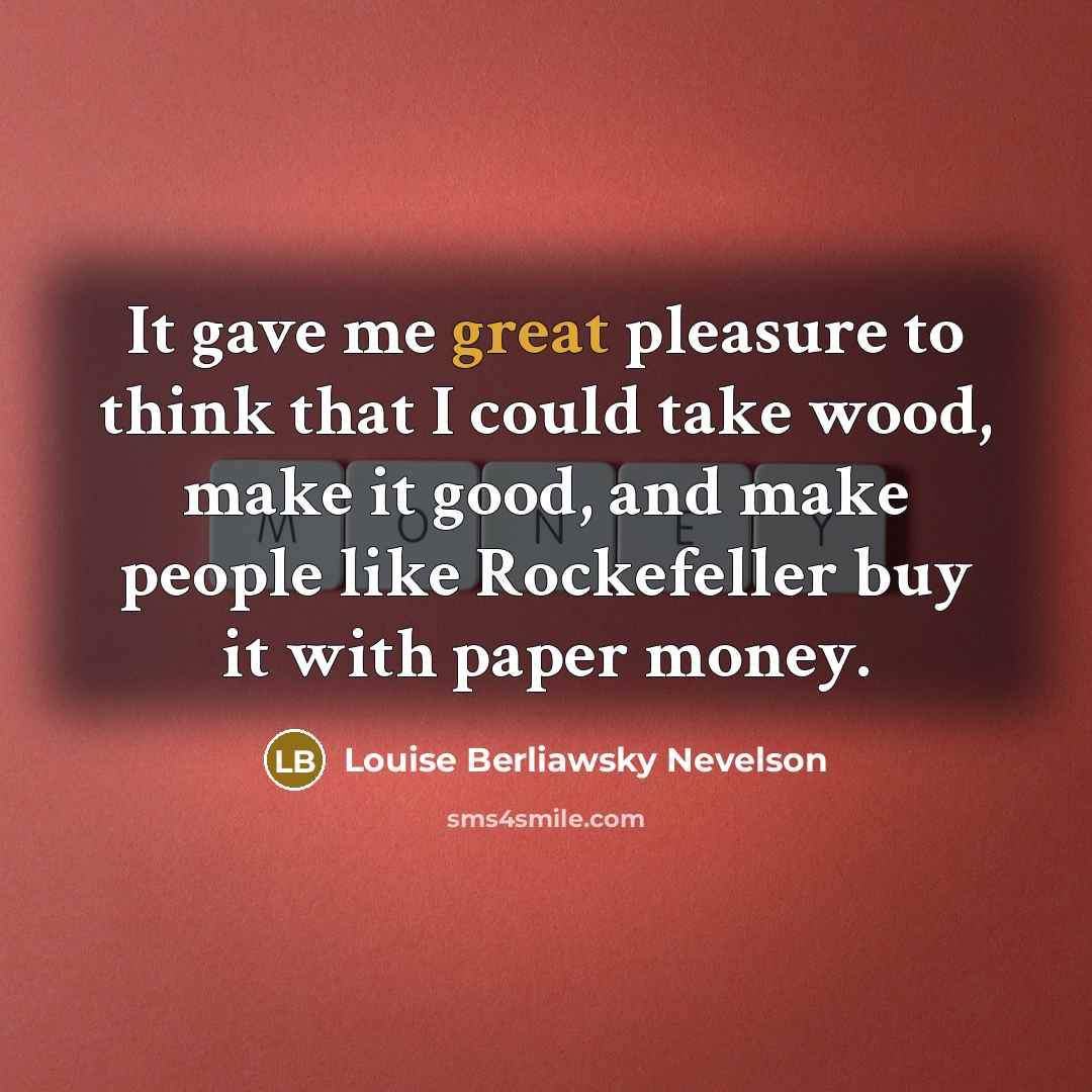 “It gave me great pleasure to think that I could…” quote by Louise Berliawsky Nevelson