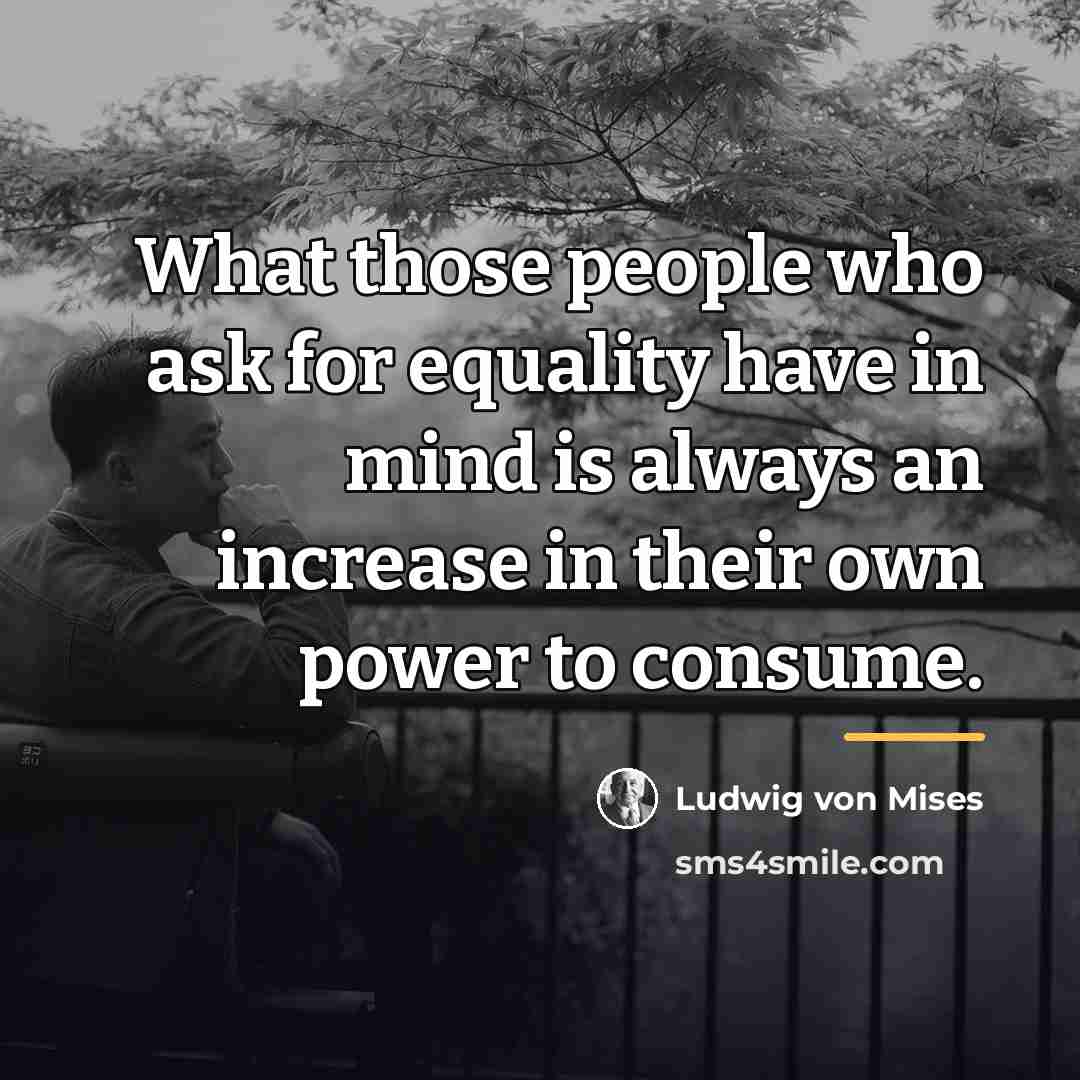 “What those people who ask for equality have in mind…” quote by Ludwig von Mises