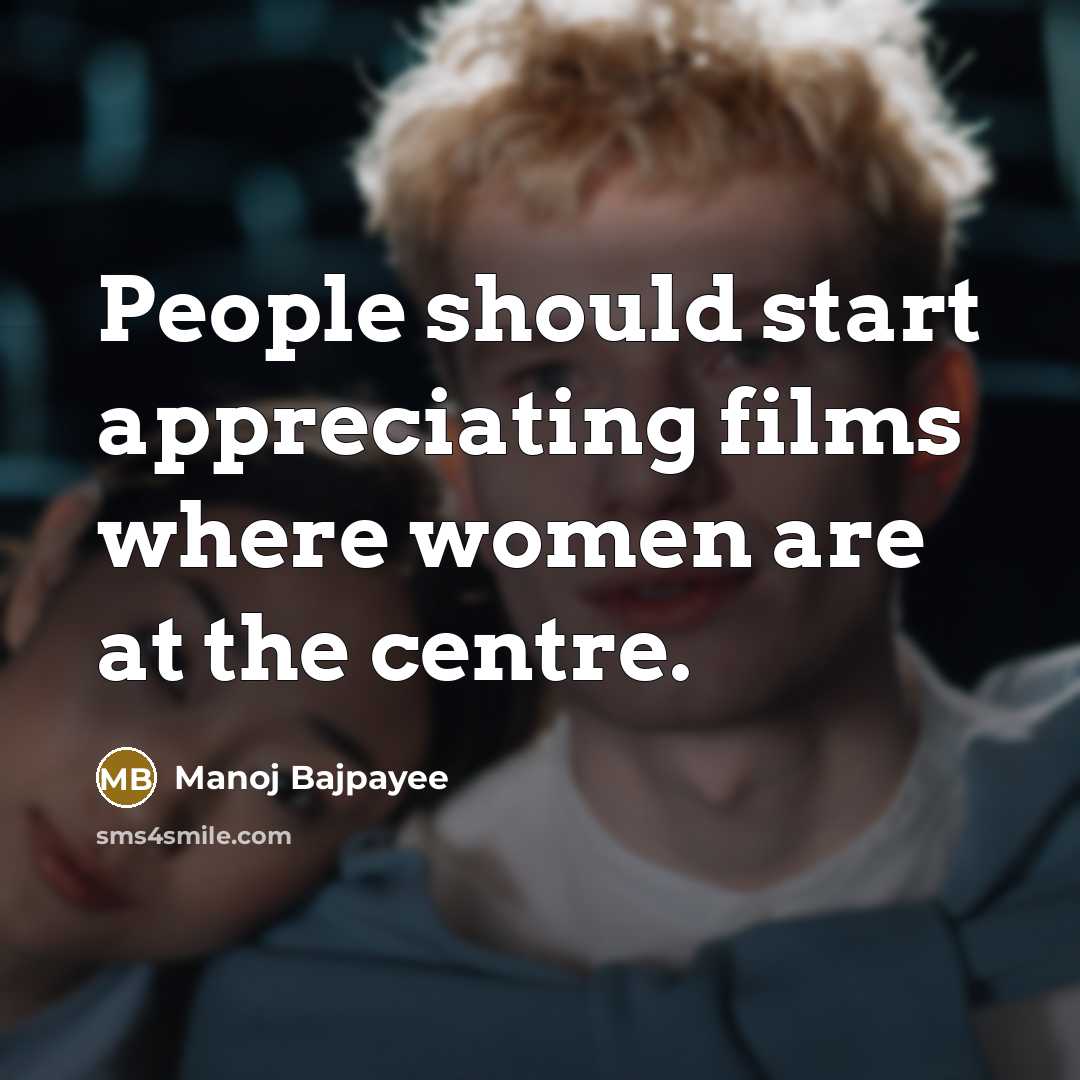 “People should start appreciating films where women are at the…” quote by Manoj Bajpayee