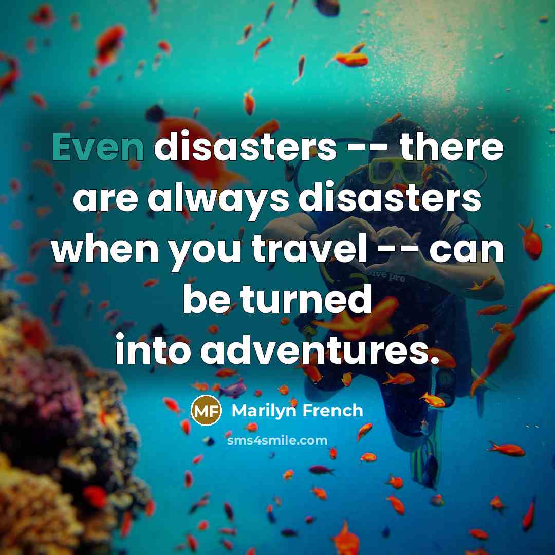 “Even disasters -- there are always disasters when you travel…” quote by Marilyn French