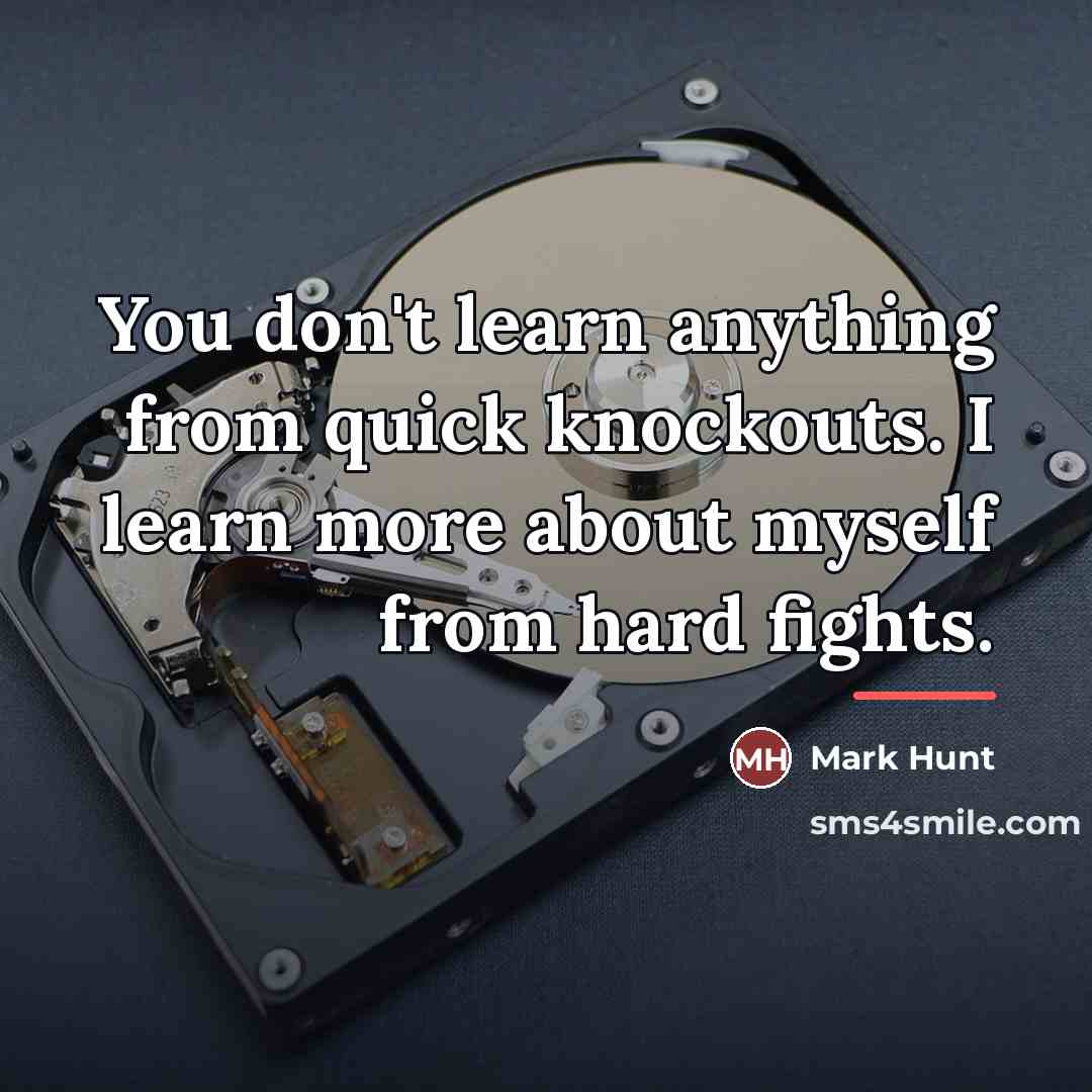 “You don't learn anything from quick knockouts. I learn more…” quote by Mark Hunt