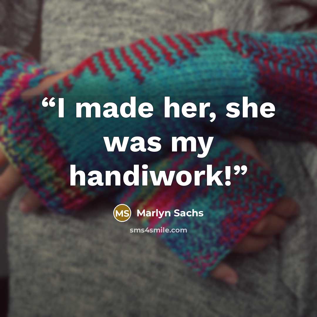 “I made her, she was my handiwork!” quote by Marlyn Sachs
