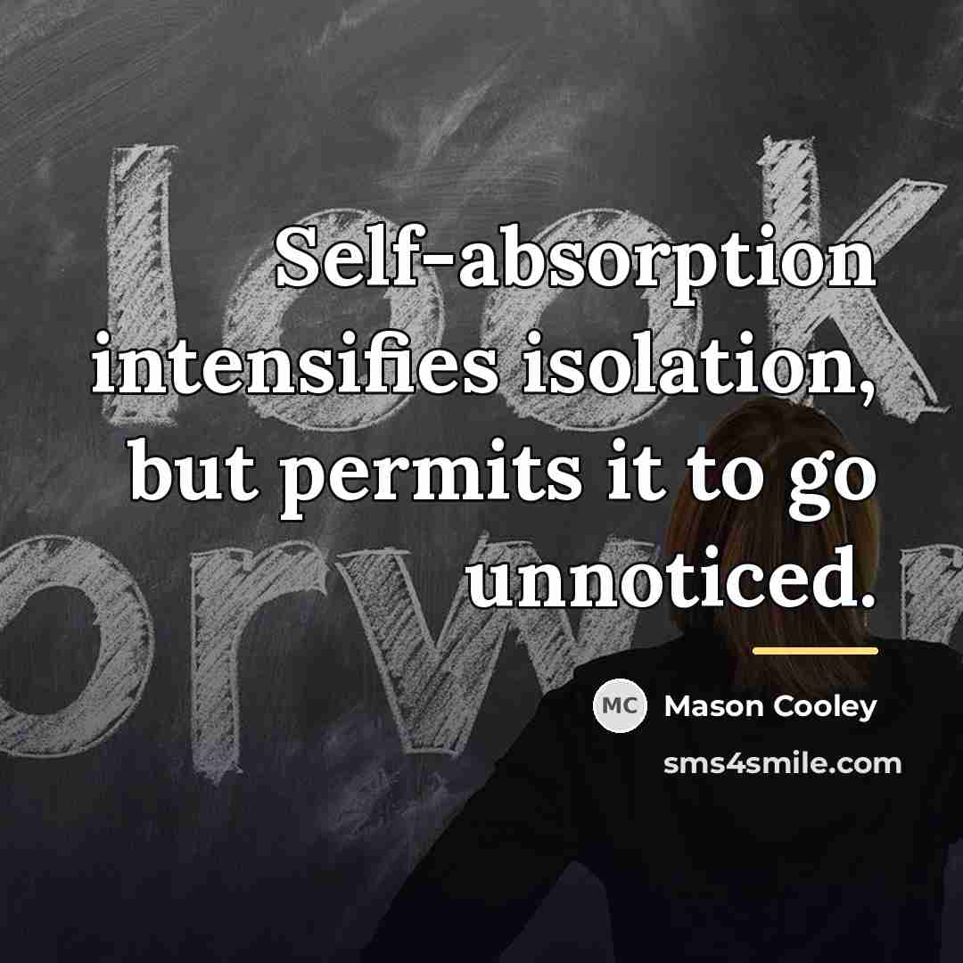 “Self-absorption intensifies isolation, but permits it to go unnoticed.…” quote by Mason Cooley