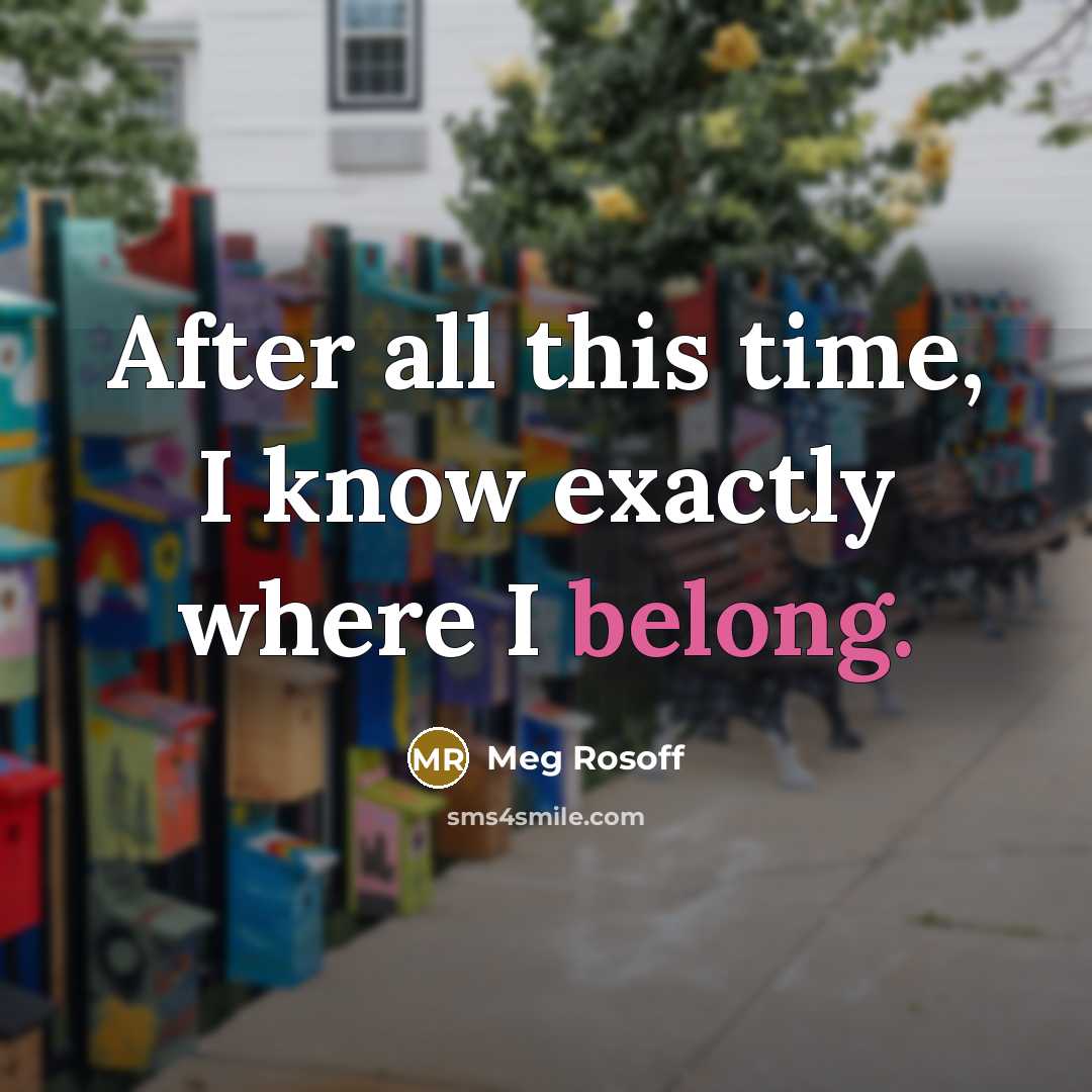 “After all this time, I know exactly where I belong.” quote by Meg Rosoff