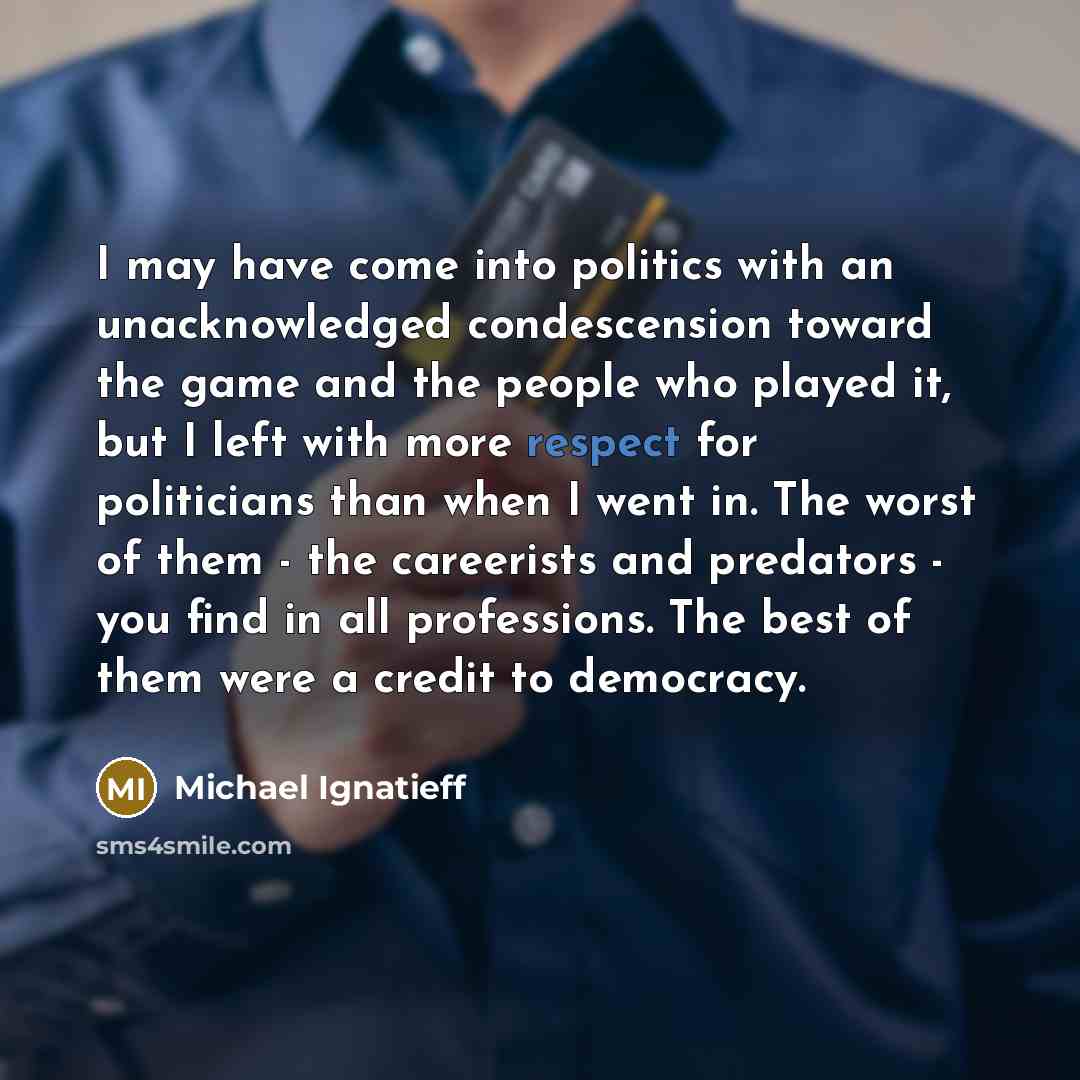 “I may have come into politics with an unacknowledged condescension…” quote by Michael Ignatieff