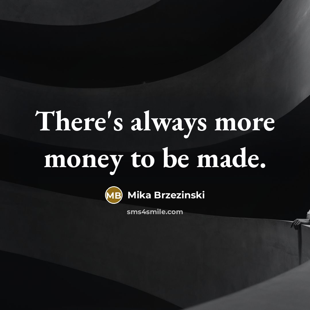 “There's always more money to be made.…” quote by Mika Brzezinski