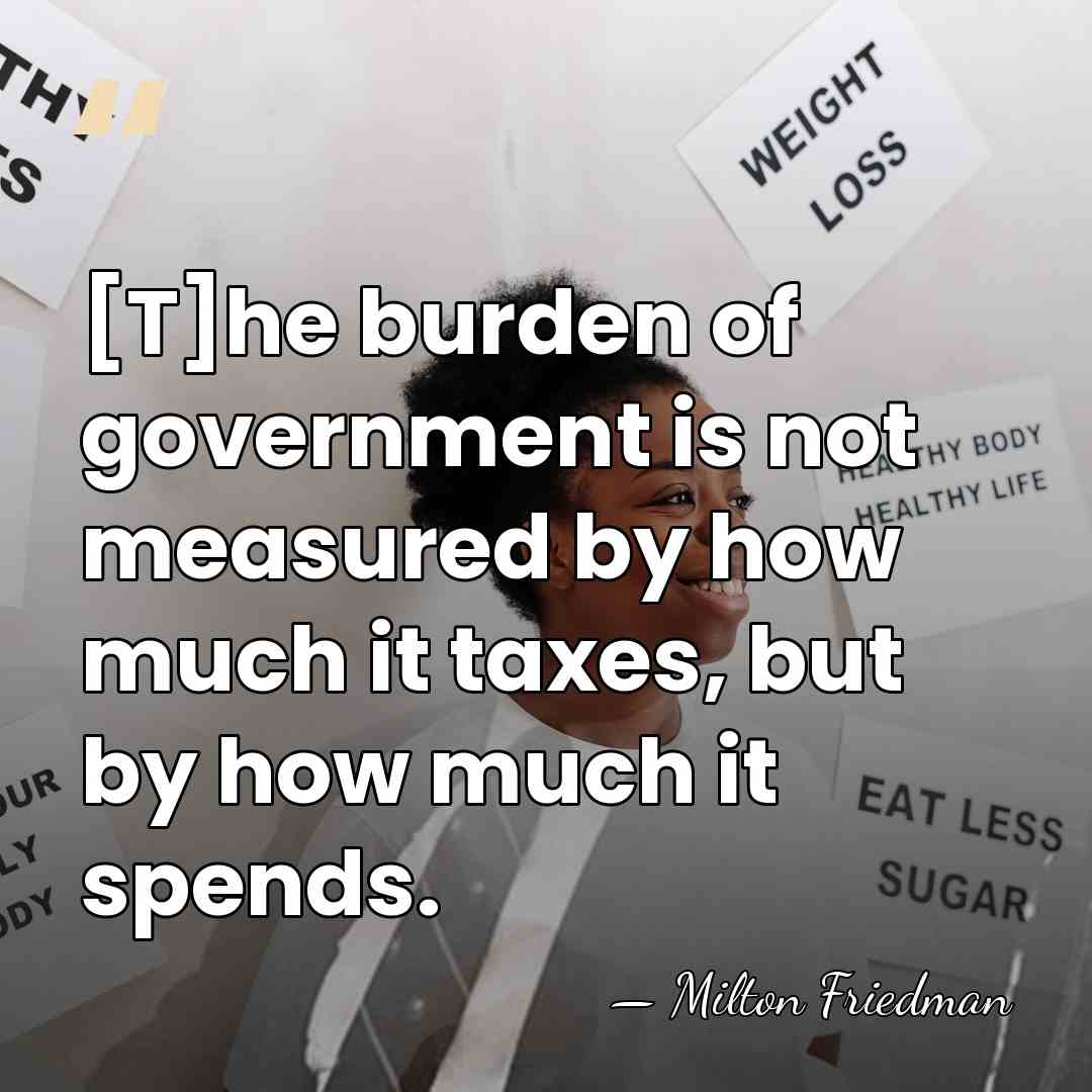 [T]he burden of government is not measured by how much it taxes,&hellip; - Milton Friedman