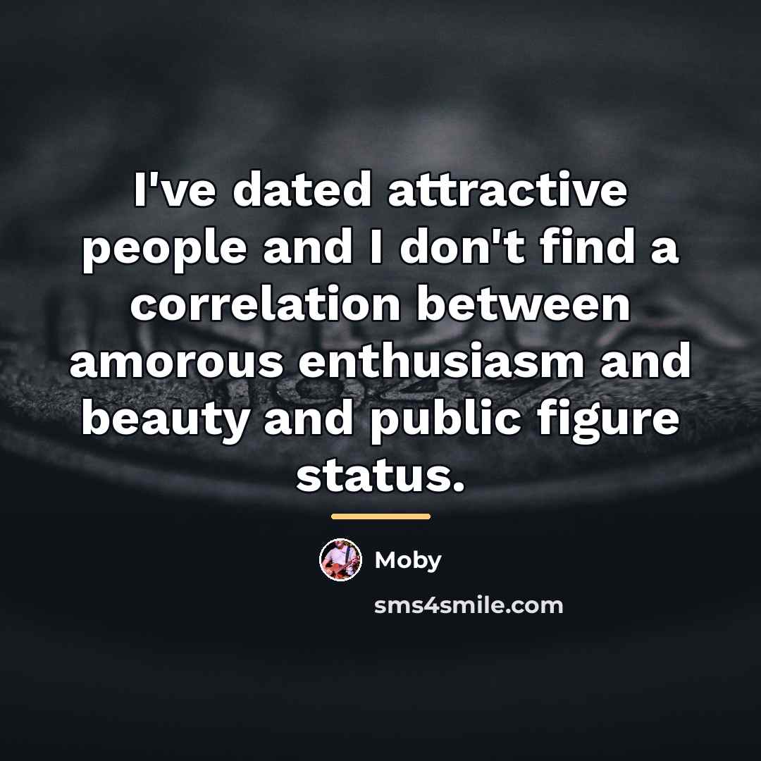 “I've dated attractive people and I don't find a correlation…” quote by Moby