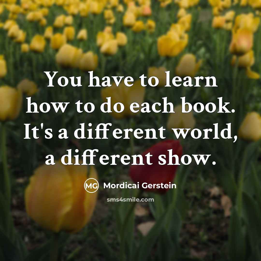 “You have to learn how to do each book. It's…” quote by Mordicai Gerstein